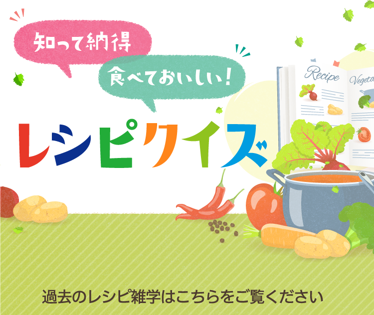 知って納得 食べておいしい！ レシピクイズ