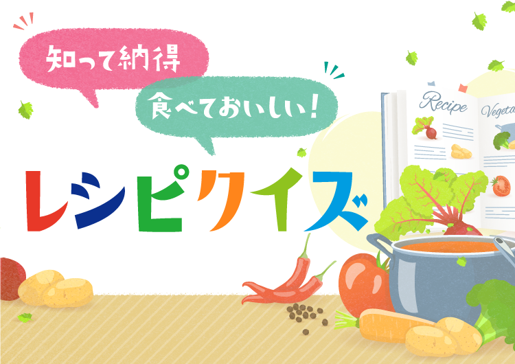 知って納得 食べておいしい！ レシピクイズ