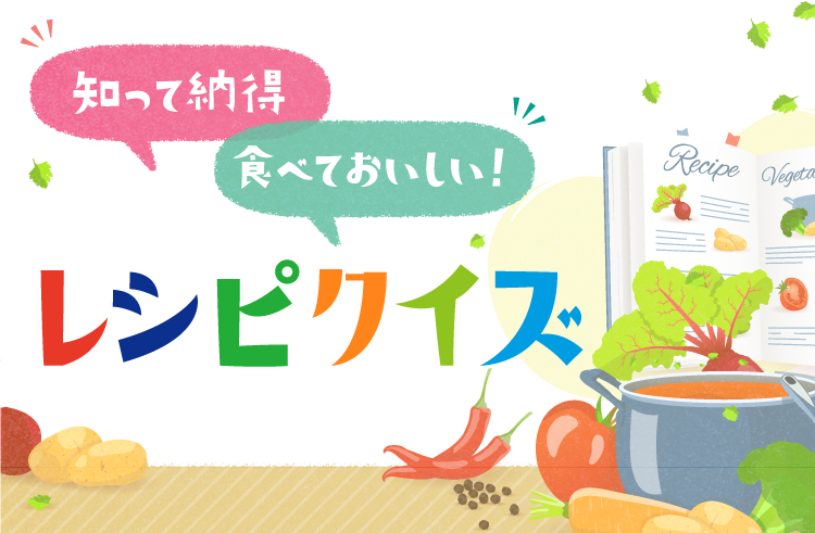 知って納得 食べておいしい! レシピクイズ