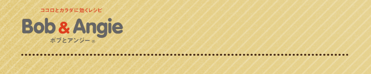 ココロとカラダに効くレシピ ボブとアンジー