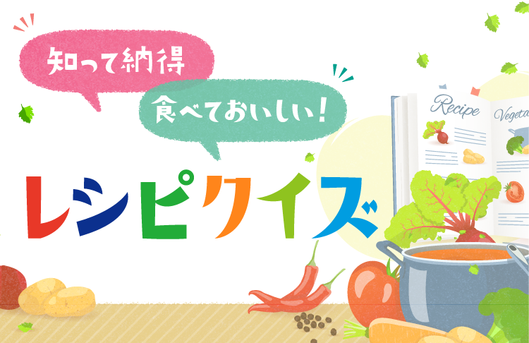 知って納得 食べておいしい! レシピクイズ