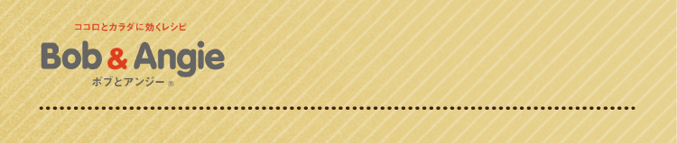 ココロとカラダに効くレシピ ボブとアンジー