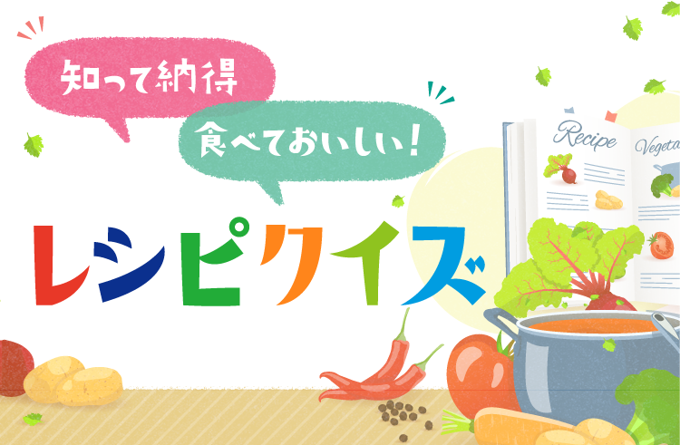 知って納得 食べておいしい! レシピクイズ