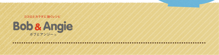 ココロとカラダに効くレシピ ボブとアンジー