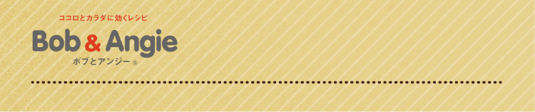ココロとカラダに効くレシピ ボブとアンジー