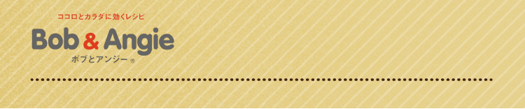 ココロとカラダに効くレシピ ボブとアンジー