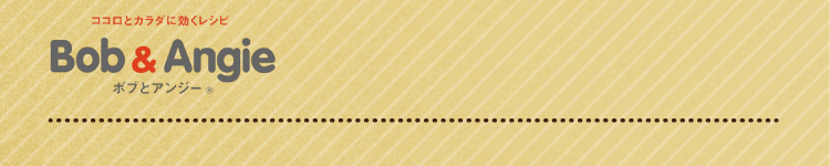 ココロとカラダに効くレシピ ボブとアンジー