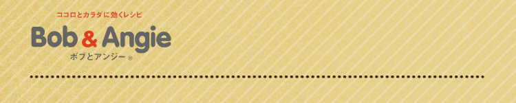 ココロとカラダに効くレシピ ボブとアンジー