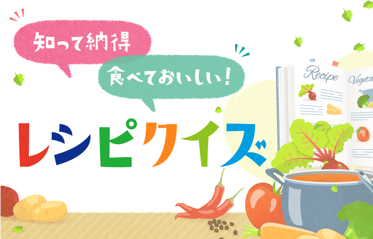 知って納得 食べておいしい! レシピクイズ