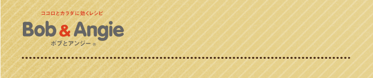 ココロとカラダに効くレシピ ボブとアンジー