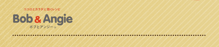 ココロとカラダに効くレシピ ボブとアンジー