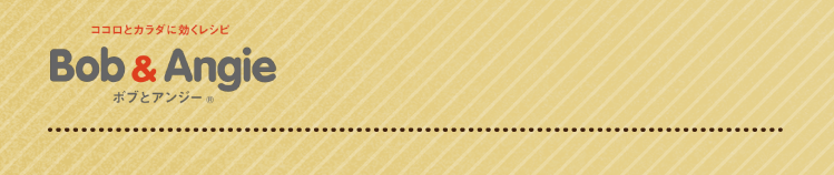 ココロとカラダに効くレシピ ボブとアンジー