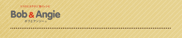 ココロとカラダに効くレシピ ボブとアンジー