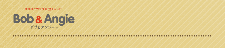 ココロとカラダに効くレシピ ボブとアンジー