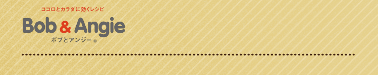 ココロとカラダに効くレシピ ボブとアンジー