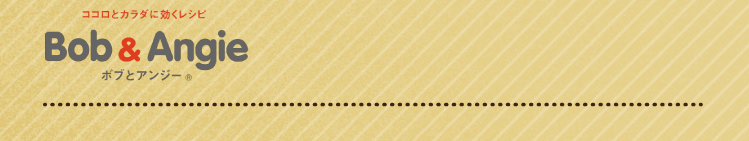 ココロとカラダに効くレシピ ボブとアンジー