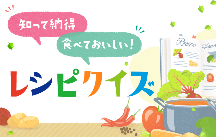 知って納得 食べておいしい! レシピクイズ