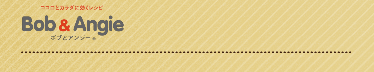 ココロとカラダに効くレシピ ボブとアンジー