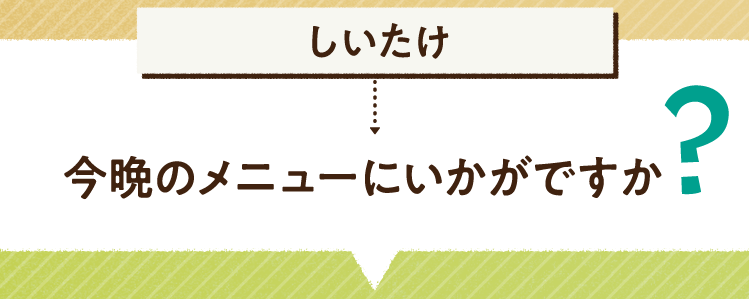 こたえは、しいたけ 今晩のメニューにいかがですか? レシピを紹介します