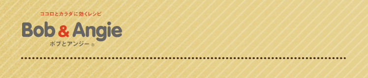 ココロとカラダに効くレシピ ボブとアンジー