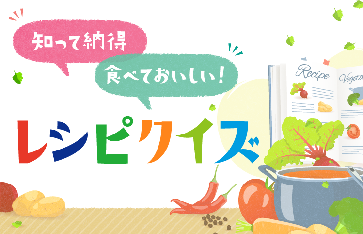 知って納得 食べておいしい! レシピクイズ