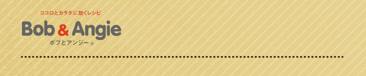 ココロとカラダに効くレシピ ボブとアンジー
