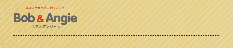 ココロとカラダに効くレシピ ボブとアンジー