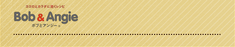 ココロとカラダに効くレシピ ボブとアンジー