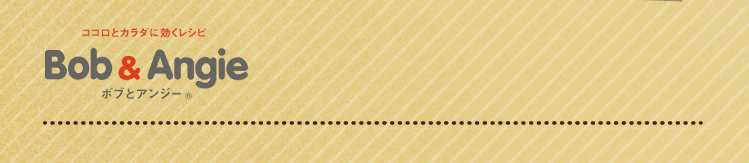 ココロとカラダに効くレシピ ボブとアンジー