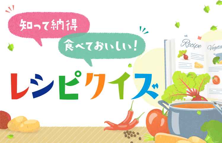 知って納得 食べておいしい! レシピクイズ