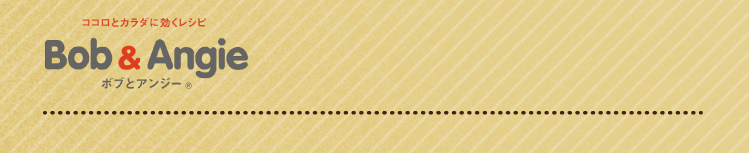 ココロとカラダに効くレシピ ボブとアンジー