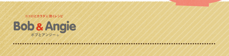 ココロとカラダに効くレシピ ボブとアンジー