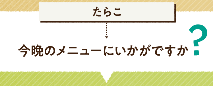 こたえは、たらこ 今晩のメニューにいかがですか？レシピを紹介します。