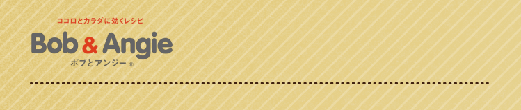 ココロとカラダに効くレシピ ボブとアンジー