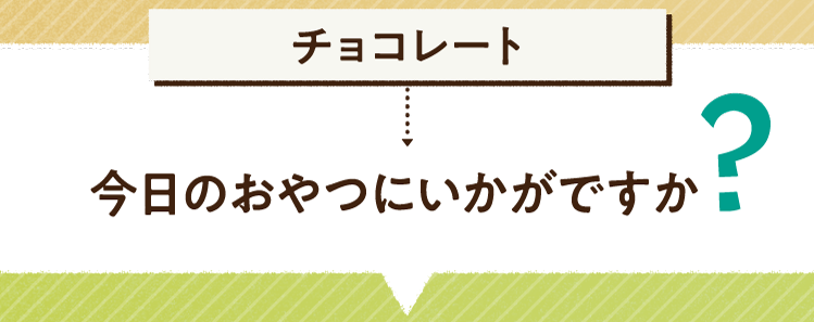 こたえは、チョコレート 今日のおやつにいかがですか？