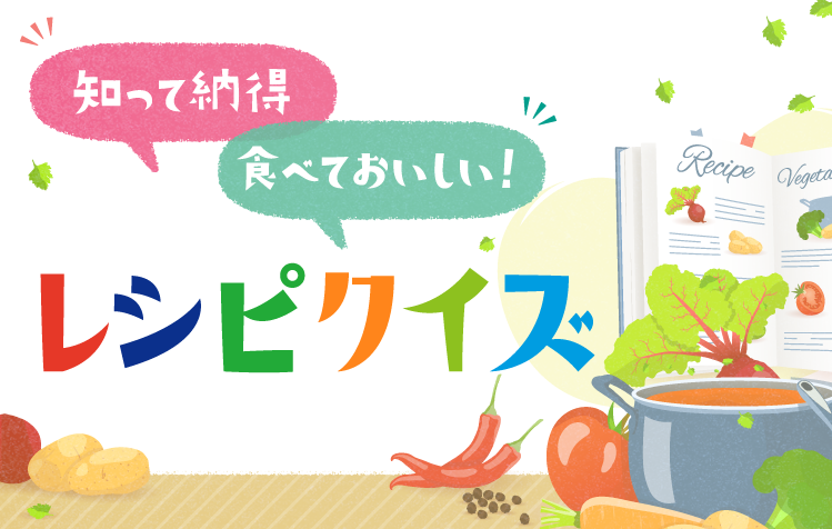 知って納得 食べておいしい! レシピクイズ