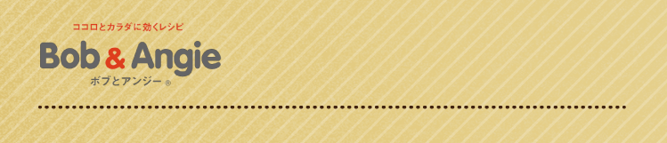 ココロとカラダに効くレシピ ボブとアンジー