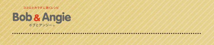 ココロとカラダに効くレシピ ボブとアンジー