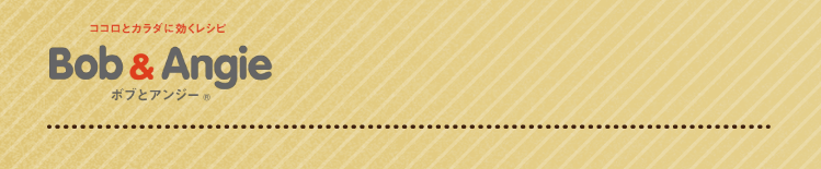 ココロとカラダに効くレシピ ボブとアンジー