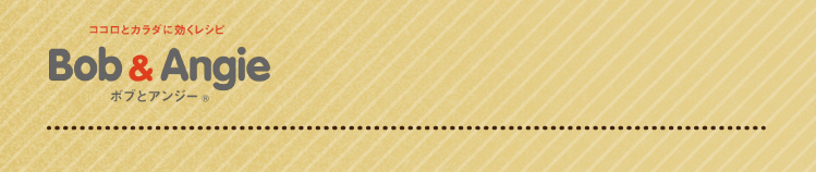 ココロとカラダに効くレシピ ボブとアンジー
