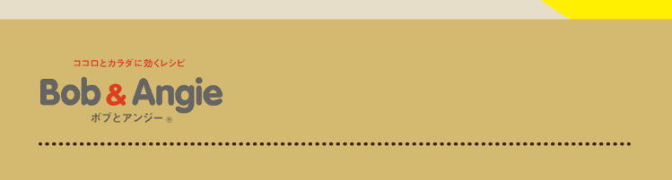 ココロとカラダに効くレシピ ボブとアンジー