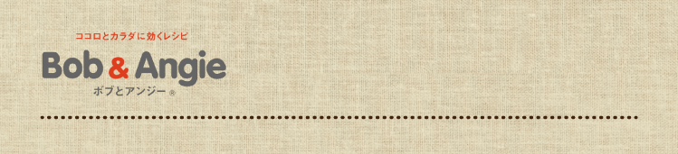 ココロとカラダに効くレシピ ボブとアンジー