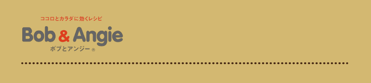 ココロとカラダに効くレシピ ボブとアンジー