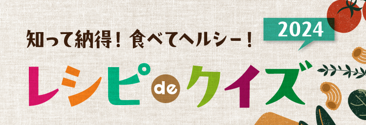 知って納得！食べてヘルシー！ レシピ de クイズ2024