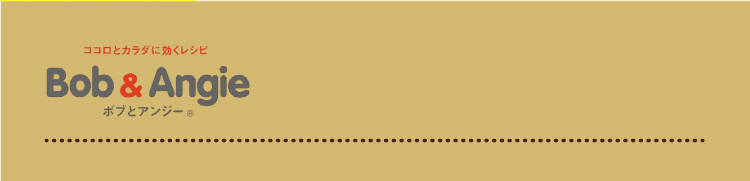 ココロとカラダに効くレシピ ボブとアンジー