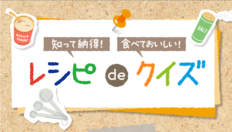 知って納得! 食べておいしい! レシピdeクイズ