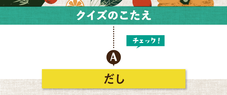 クイズのこたえをチェック！ 答えはだし