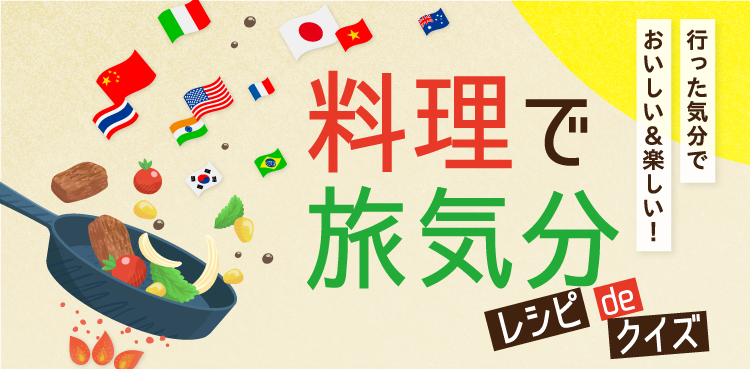 行った気分で おいしい＆楽しい！料理で旅気分 レシピdeクイズ