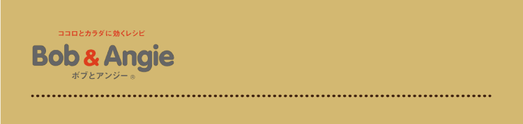 ココロとカラダに効くレシピ ボブとアンジー