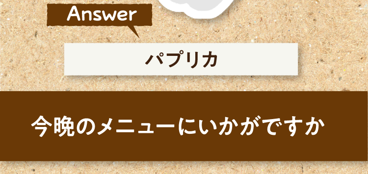 こたえは、パプリカ 今晩のメニューにいかがですか?